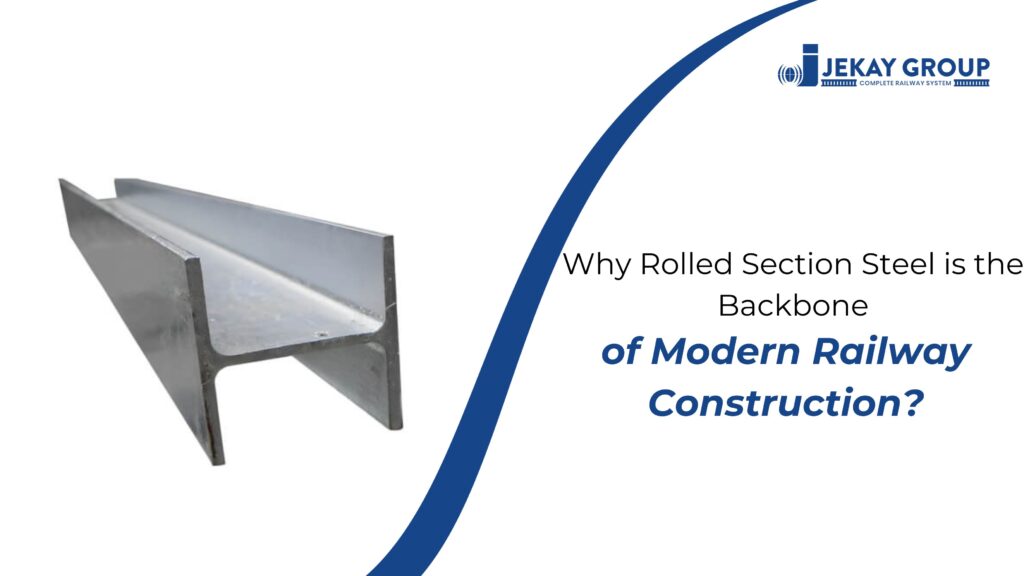 Why Rolled Section Steel is the Backbone of Modern Railway Construction?