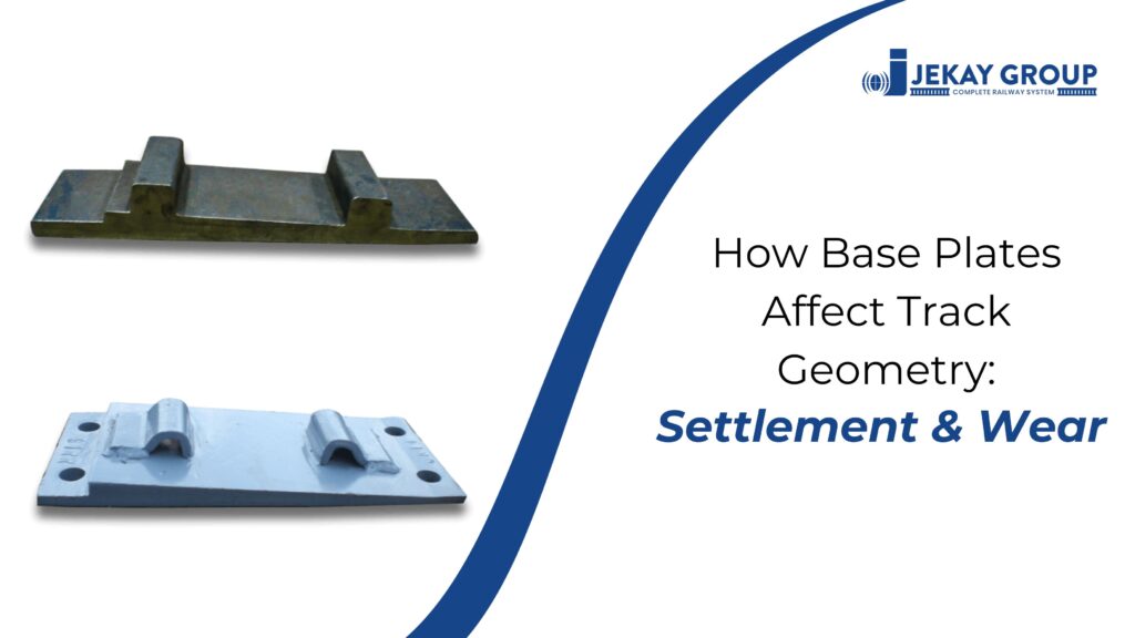 How Base Plates Affect Track Geometry: Settlement & Wear